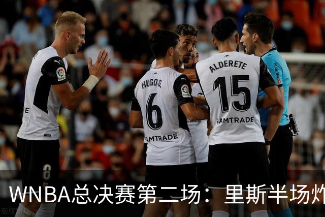 WNBA总决赛第二场：里斯半场炸裂，助梦想队微弱领先
